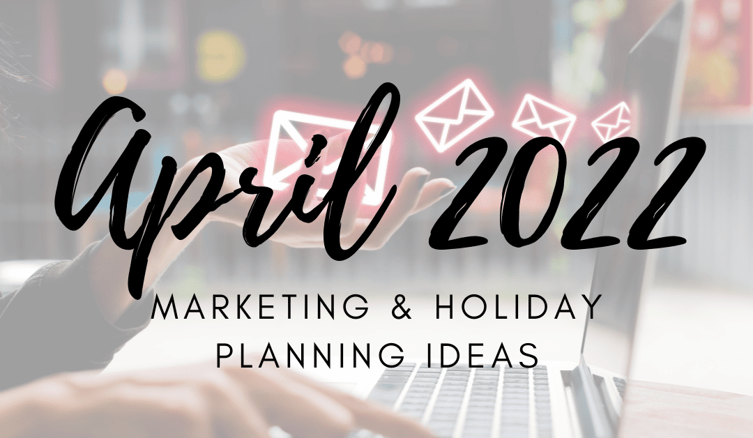 April 2022 Marketing & Holiday Planning Ideas